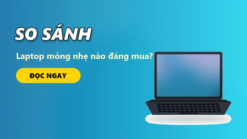 So sánh laptop mỏng nhẹ: nên chọn mẫu nào cho sinh viên năm nay?